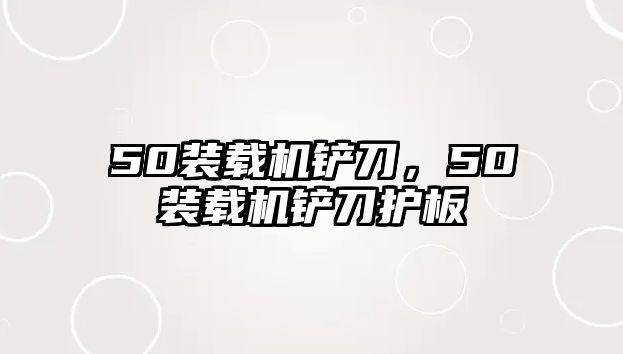 50裝載機(jī)鏟刀，50裝載機(jī)鏟刀護(hù)板