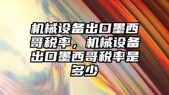 機械設備出口墨西哥稅率，機械設備出口墨西哥稅率是多少