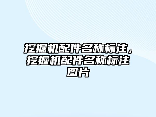 挖掘機配件名稱標(biāo)注，挖掘機配件名稱標(biāo)注圖片