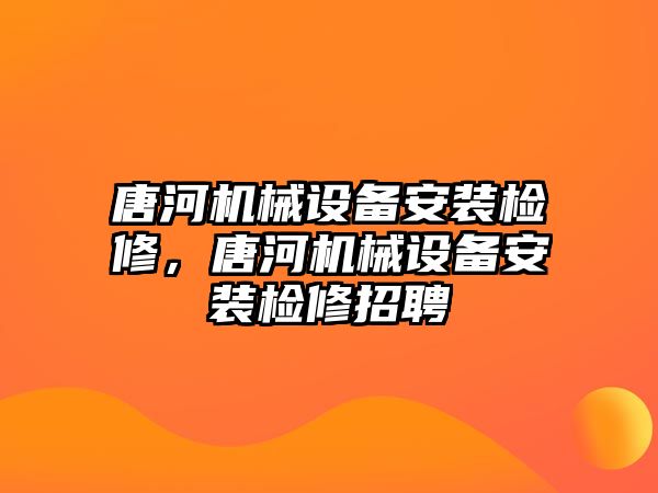 唐河機械設備安裝檢修，唐河機械設備安裝檢修招聘