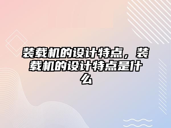 裝載機的設計特點，裝載機的設計特點是什么