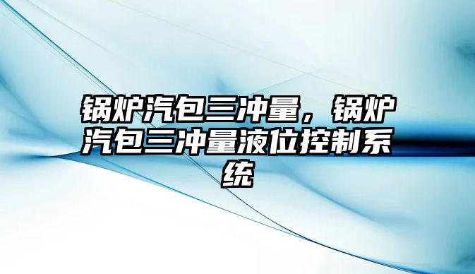 鍋爐汽包三沖量，鍋爐汽包三沖量液位控制系統