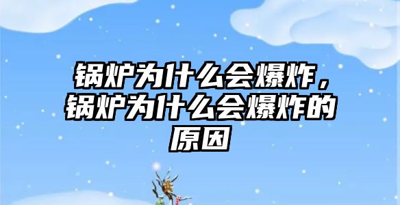 鍋爐為什么會爆炸，鍋爐為什么會爆炸的原因