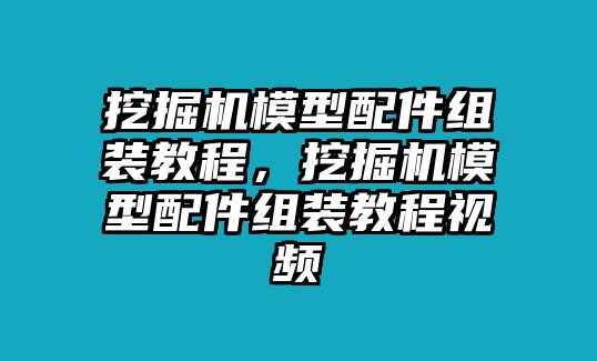 挖掘機(jī)模型配件組裝教程，挖掘機(jī)模型配件組裝教程視頻