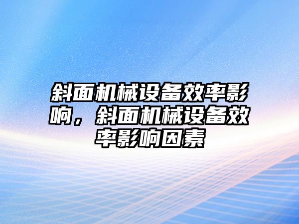 斜面機械設(shè)備效率影響，斜面機械設(shè)備效率影響因素