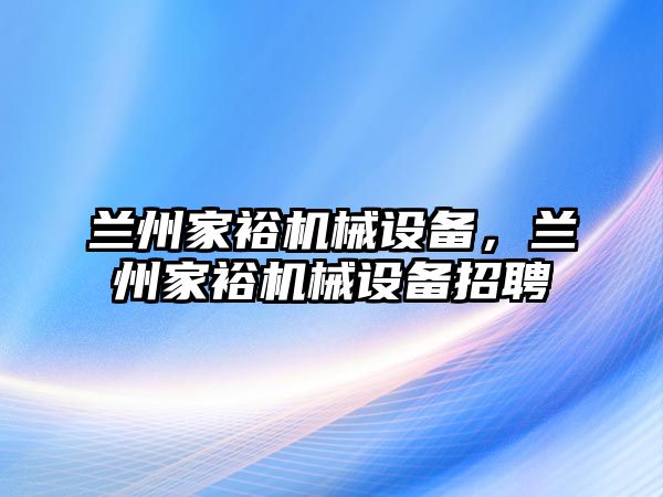 蘭州家裕機械設(shè)備，蘭州家裕機械設(shè)備招聘