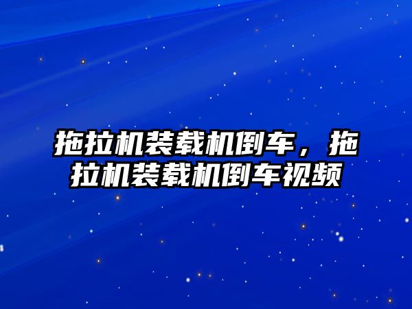 拖拉機(jī)裝載機(jī)倒車，拖拉機(jī)裝載機(jī)倒車視頻