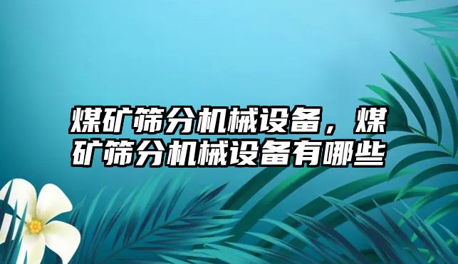 煤礦篩分機械設備，煤礦篩分機械設備有哪些