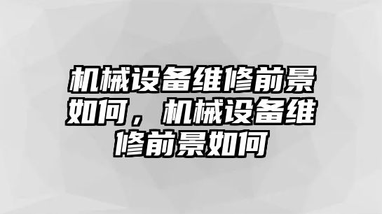 機械設備維修前景如何，機械設備維修前景如何