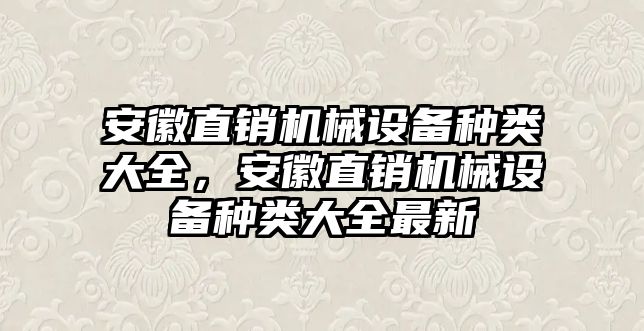 安徽直銷機(jī)械設(shè)備種類大全，安徽直銷機(jī)械設(shè)備種類大全最新