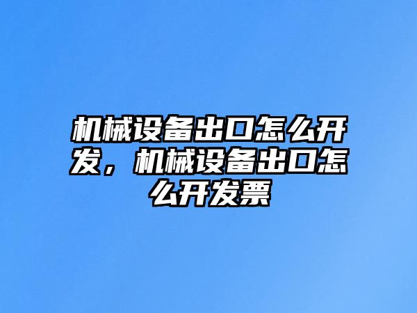 機(jī)械設(shè)備出口怎么開(kāi)發(fā)，機(jī)械設(shè)備出口怎么開(kāi)發(fā)票