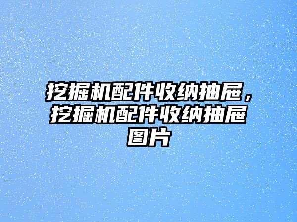 挖掘機配件收納抽屜，挖掘機配件收納抽屜圖片