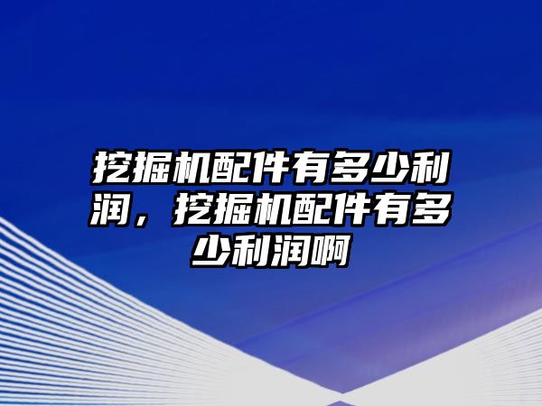 挖掘機(jī)配件有多少利潤，挖掘機(jī)配件有多少利潤啊