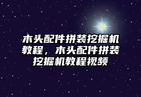 木頭配件拼裝挖掘機教程，木頭配件拼裝挖掘機教程視頻