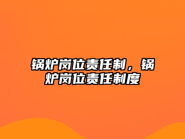 鍋爐崗位責(zé)任制，鍋爐崗位責(zé)任制度