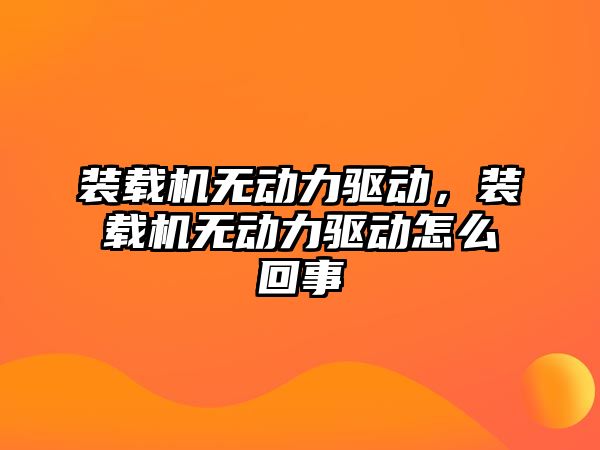 裝載機無動力驅動，裝載機無動力驅動怎么回事