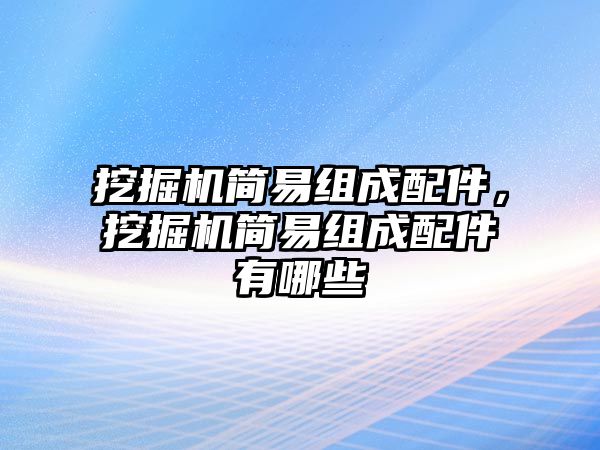 挖掘機簡易組成配件，挖掘機簡易組成配件有哪些