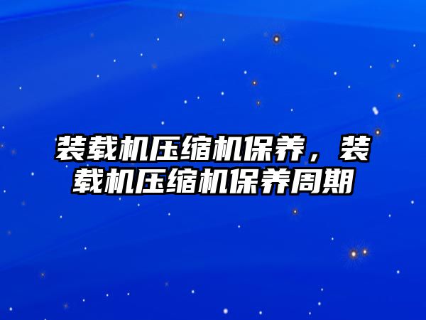 裝載機壓縮機保養(yǎng)，裝載機壓縮機保養(yǎng)周期