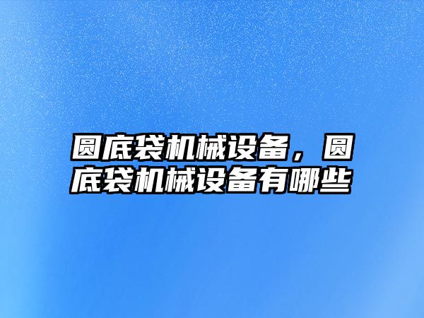 圓底袋機械設(shè)備，圓底袋機械設(shè)備有哪些