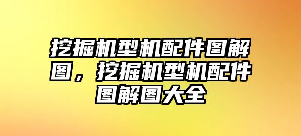 挖掘機(jī)型機(jī)配件圖解圖，挖掘機(jī)型機(jī)配件圖解圖大全