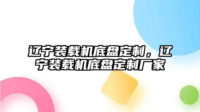 遼寧裝載機底盤定制，遼寧裝載機底盤定制廠家