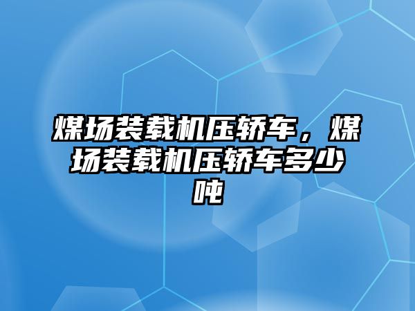 煤場裝載機(jī)壓轎車，煤場裝載機(jī)壓轎車多少噸