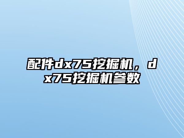 配件dx75挖掘機，dx75挖掘機參數(shù)