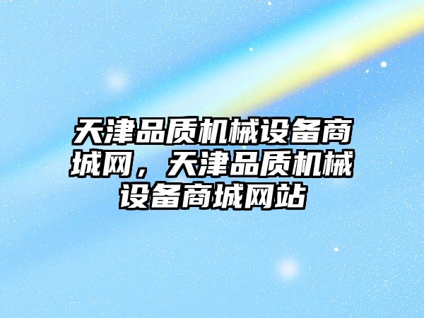 天津品質(zhì)機械設備商城網(wǎng)，天津品質(zhì)機械設備商城網(wǎng)站