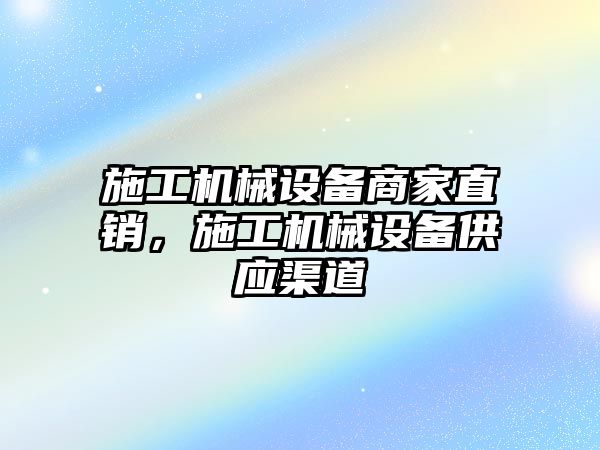 施工機械設(shè)備商家直銷，施工機械設(shè)備供應(yīng)渠道