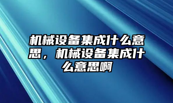 機械設(shè)備集成什么意思，機械設(shè)備集成什么意思啊