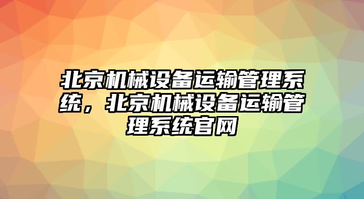 北京機械設備運輸管理系統(tǒng)，北京機械設備運輸管理系統(tǒng)官網(wǎng)