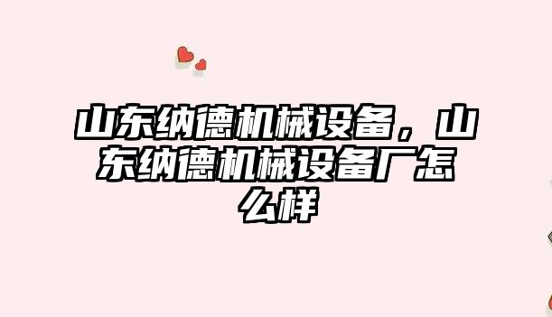 山東納德機械設備，山東納德機械設備廠怎么樣