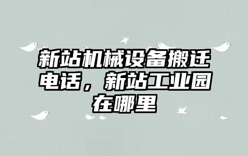 新站機械設(shè)備搬遷電話，新站工業(yè)園在哪里