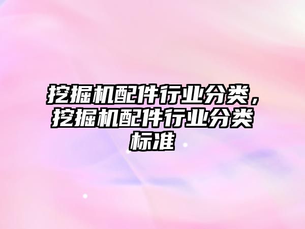 挖掘機配件行業(yè)分類，挖掘機配件行業(yè)分類標準