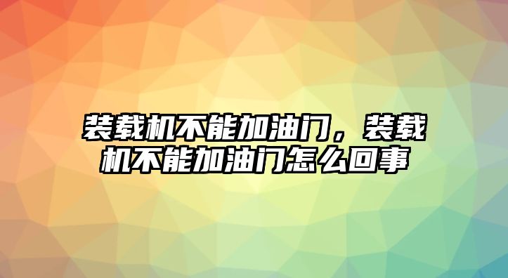 裝載機不能加油門，裝載機不能加油門怎么回事