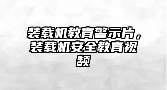 裝載機(jī)教育警示片，裝載機(jī)安全教育視頻