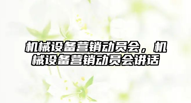 機械設(shè)備營銷動員會，機械設(shè)備營銷動員會講話