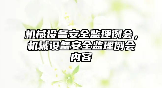 機械設備安全監(jiān)理例會，機械設備安全監(jiān)理例會內容