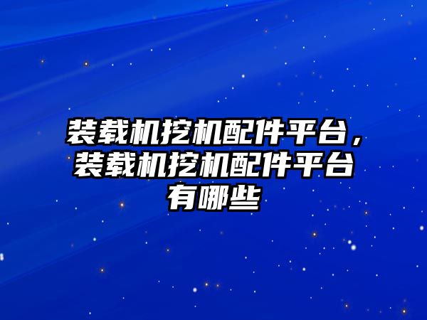 裝載機挖機配件平臺，裝載機挖機配件平臺有哪些