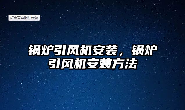 鍋爐引風(fēng)機(jī)安裝，鍋爐引風(fēng)機(jī)安裝方法