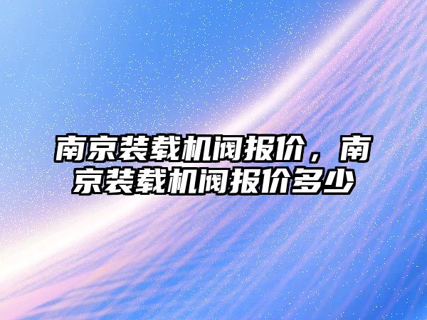 南京裝載機閥報價，南京裝載機閥報價多少