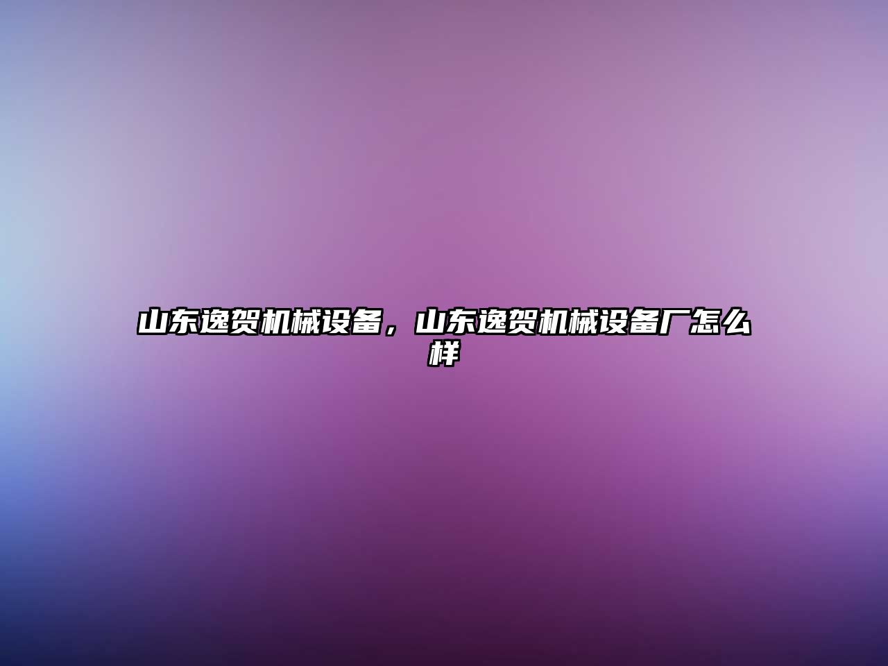 山東逸賀機械設(shè)備，山東逸賀機械設(shè)備廠怎么樣