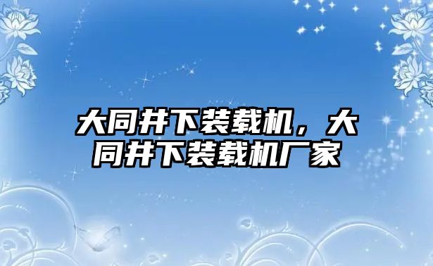 大同井下裝載機，大同井下裝載機廠家