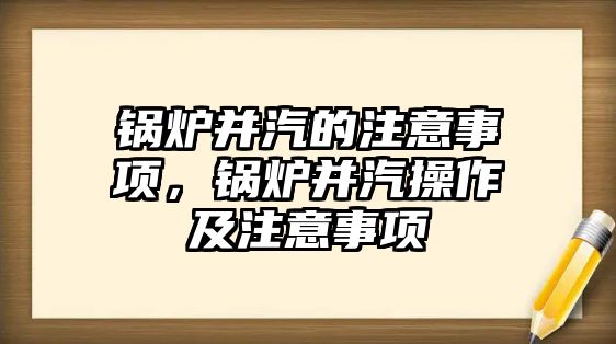 鍋爐并汽的注意事項，鍋爐并汽操作及注意事項