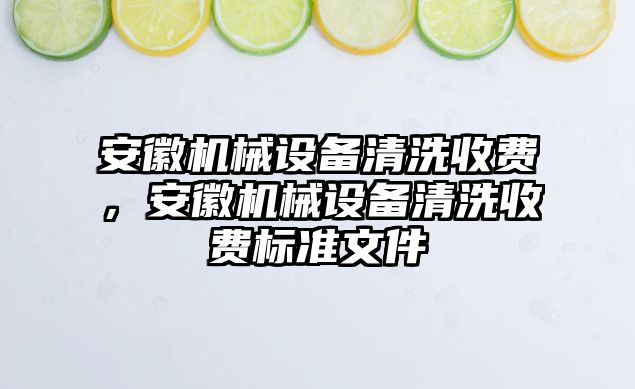 安徽機械設備清洗收費，安徽機械設備清洗收費標準文件