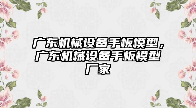 廣東機械設(shè)備手板模型，廣東機械設(shè)備手板模型廠家