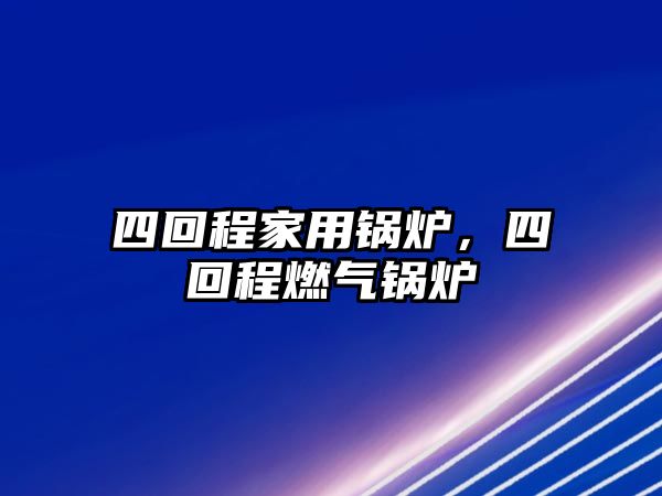 四回程家用鍋爐，四回程燃?xì)忮仩t