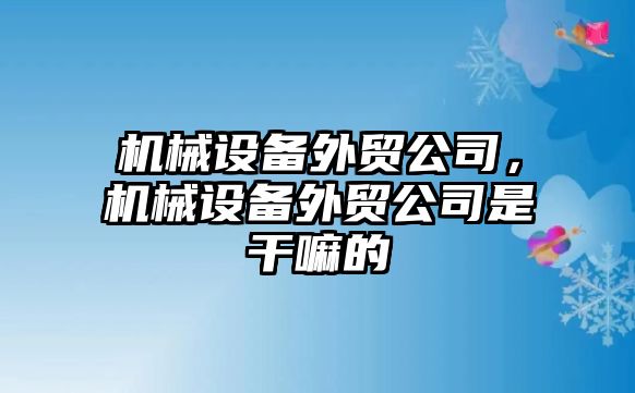 機械設備外貿(mào)公司，機械設備外貿(mào)公司是干嘛的