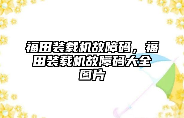 福田裝載機故障碼，福田裝載機故障碼大全圖片