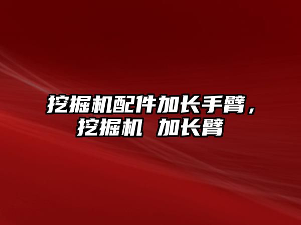 挖掘機配件加長手臂，挖掘機 加長臂